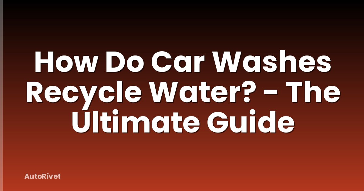 How Do Car Washes Recycle Water? - The Ultimate Guide