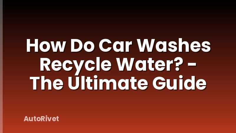 How Do Car Washes Recycle Water? - The Ultimate Guide