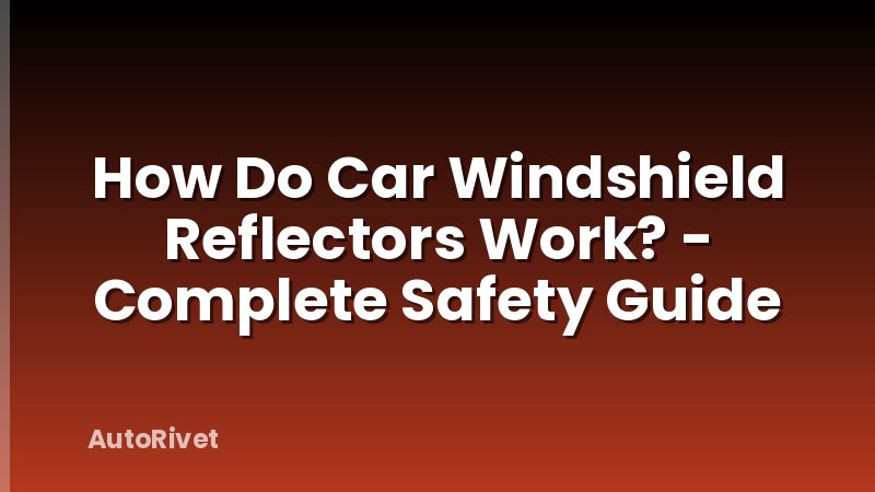 How Do Car Windshield Reflectors Work? - Complete Safety Guide