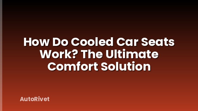 How Do Cooled Car Seats Work? The Ultimate Comfort Solution