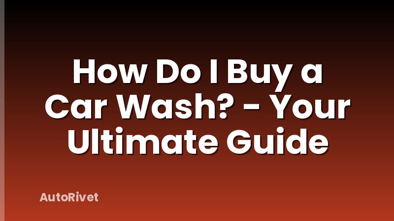 How Do I Buy a Car Wash? - Your Ultimate Guide