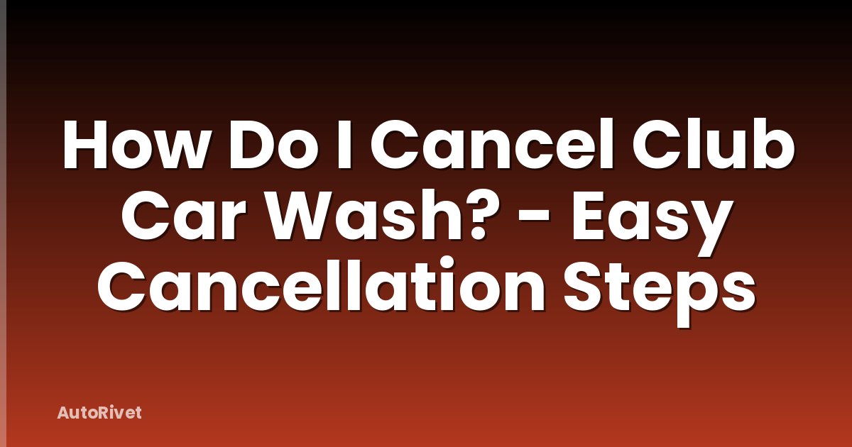 How Do I Cancel Club Car Wash? - Easy Cancellation Steps