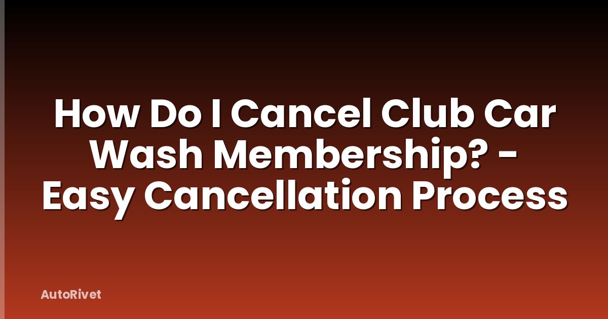 How Do I Cancel Club Car Wash Membership? - Easy Cancellation Process
