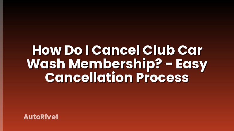 How Do I Cancel Club Car Wash Membership? - Easy Cancellation Process