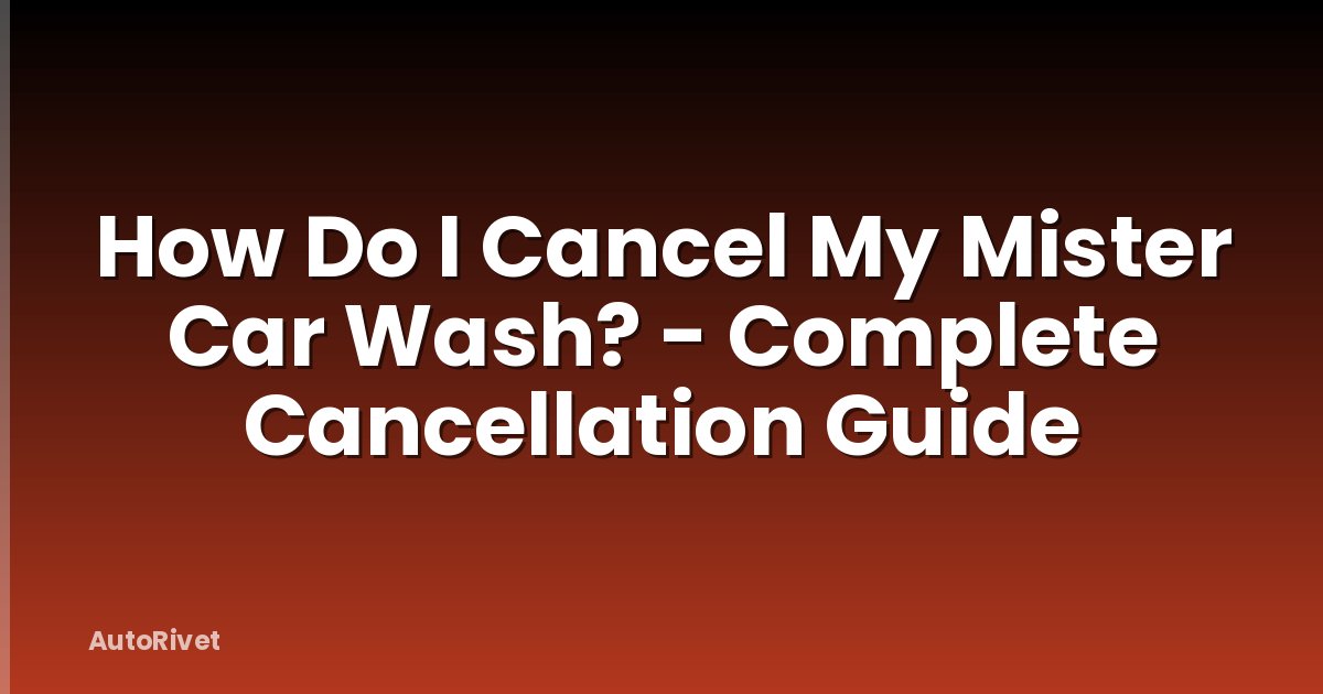 How Do I Cancel My Mister Car Wash? - Complete Cancellation Guide