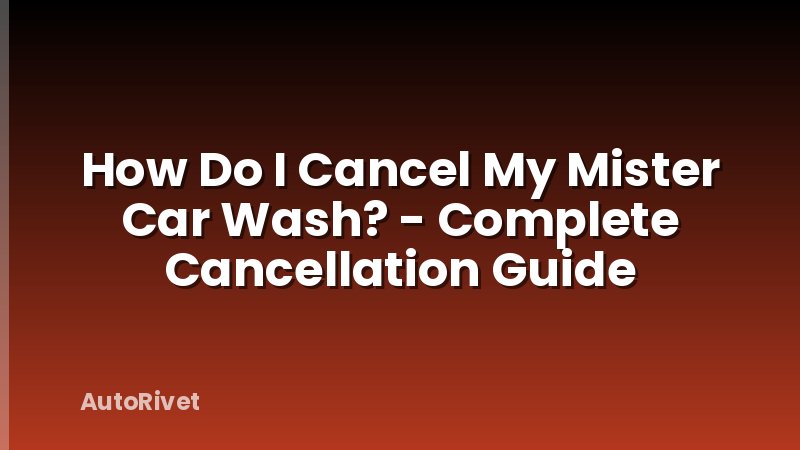 How Do I Cancel My Mister Car Wash? - Complete Cancellation Guide
