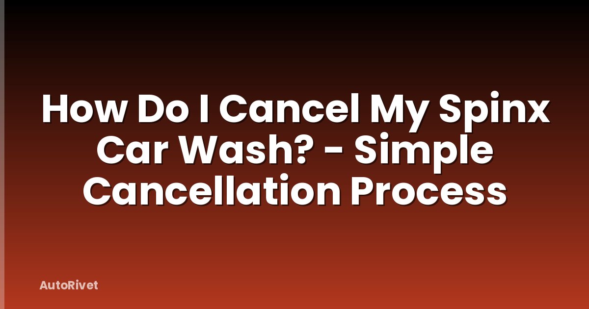 How Do I Cancel My Spinx Car Wash? - Simple Cancellation Process