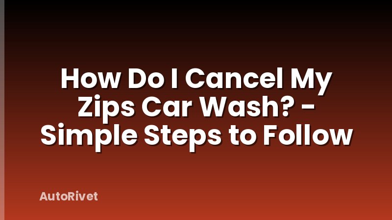 How Do I Cancel My Zips Car Wash? - Simple Steps to Follow