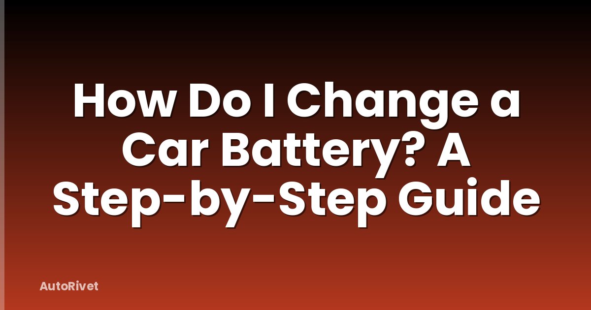 How Do I Change a Car Battery? A Step-by-Step Guide
