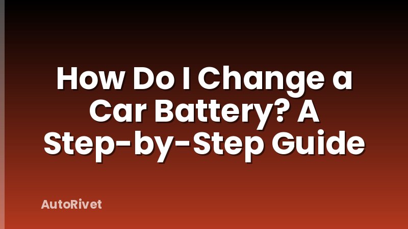 How Do I Change a Car Battery? A Step-by-Step Guide
