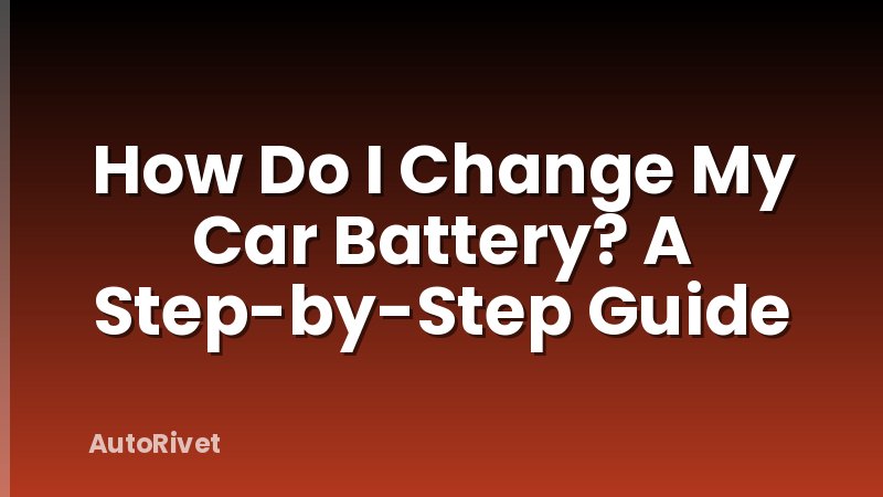 How Do I Change My Car Battery? A Step-by-Step Guide