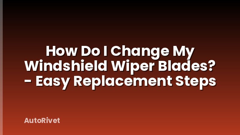 How Do I Change My Windshield Wiper Blades? - Easy Replacement Steps