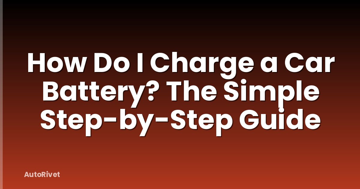 How Do I Charge a Car Battery? The Simple Step-by-Step Guide