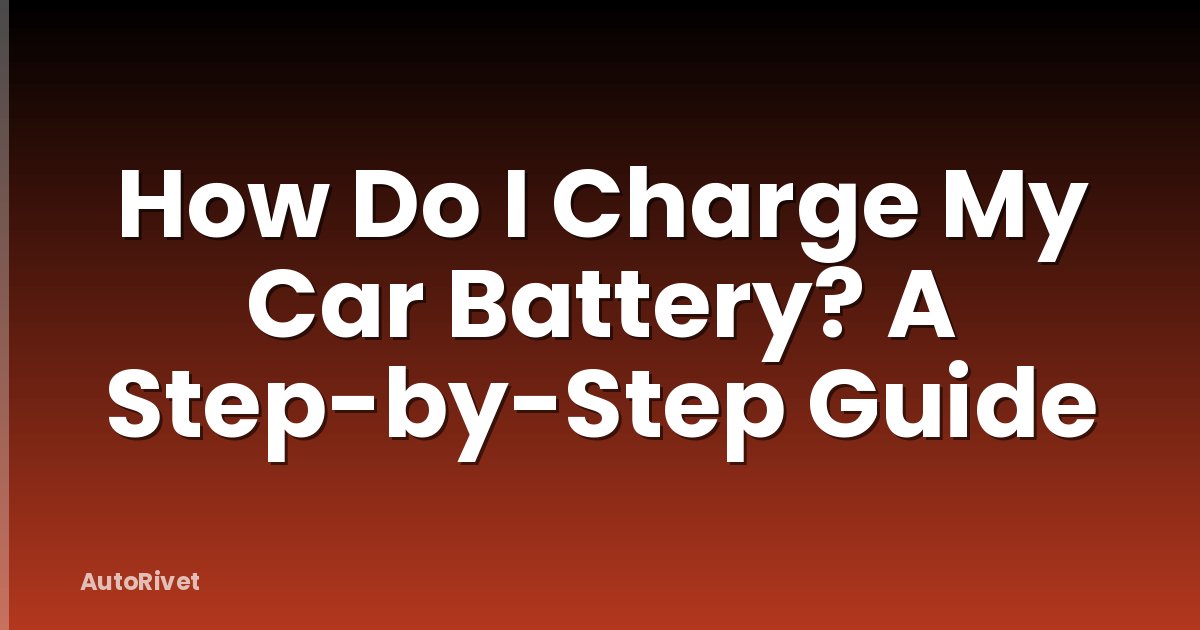 How Do I Charge My Car Battery? A Step-by-Step Guide