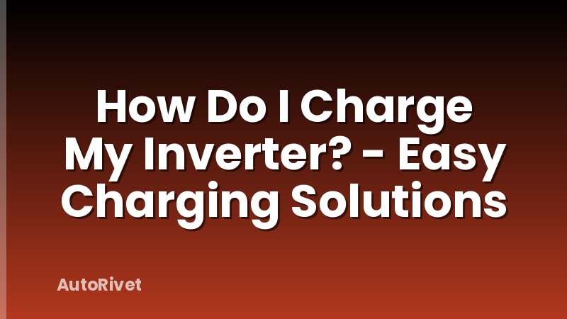 How Do I Charge My Inverter? - Easy Charging Solutions