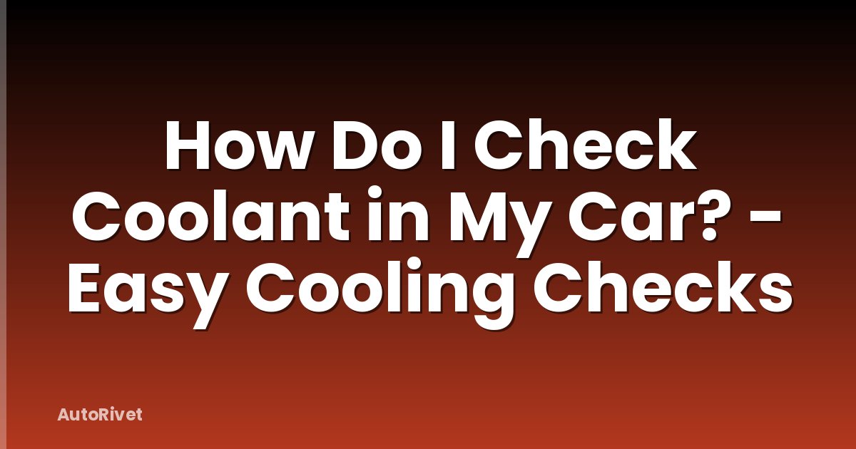 How Do I Check Coolant in My Car? - Easy Cooling Checks