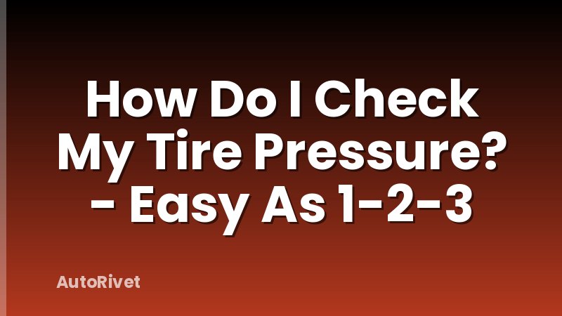 How Do I Check My Tire Pressure? - Easy As 1-2-3