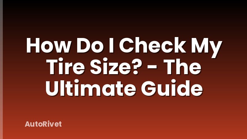 How Do I Check My Tire Size? - The Ultimate Guide
