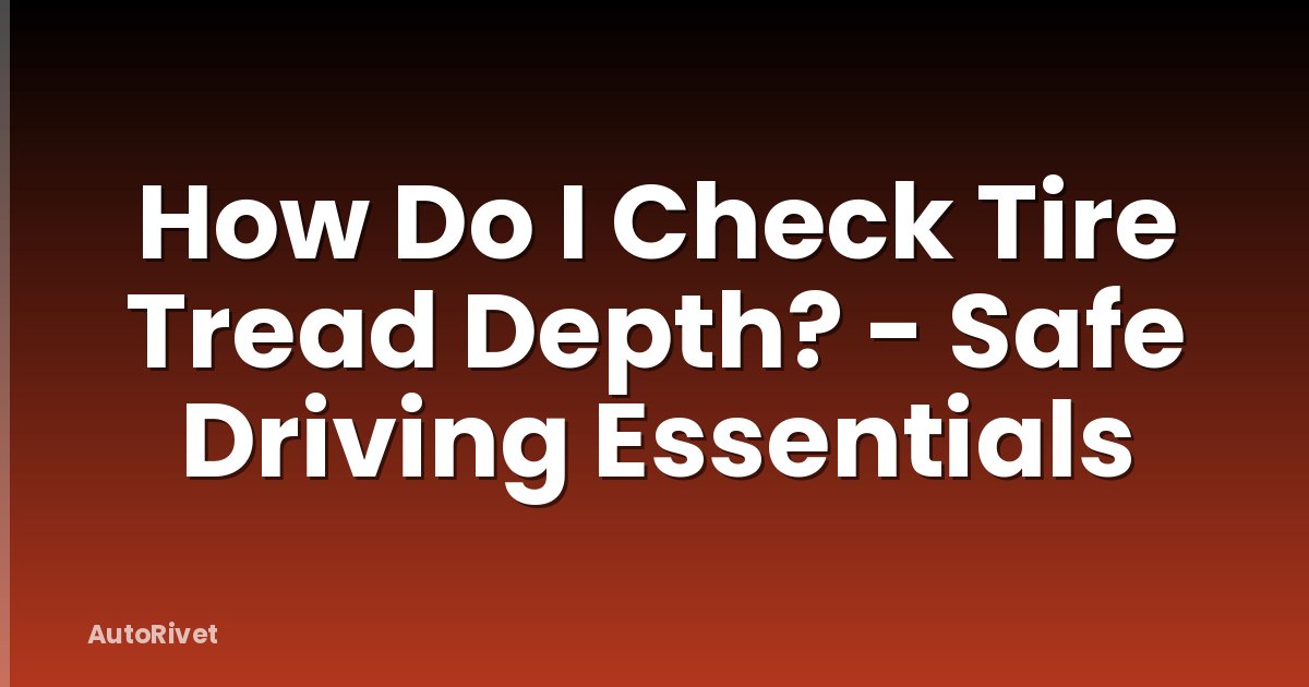 How Do I Check Tire Tread Depth? - Safe Driving Essentials