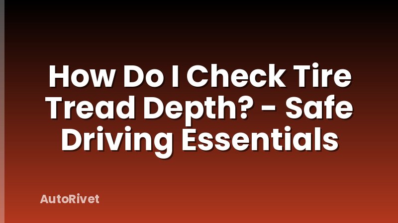 How Do I Check Tire Tread Depth? - Safe Driving Essentials