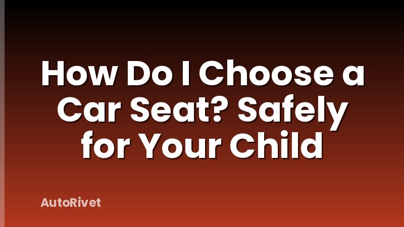 How Do I Choose a Car Seat? Safely for Your Child