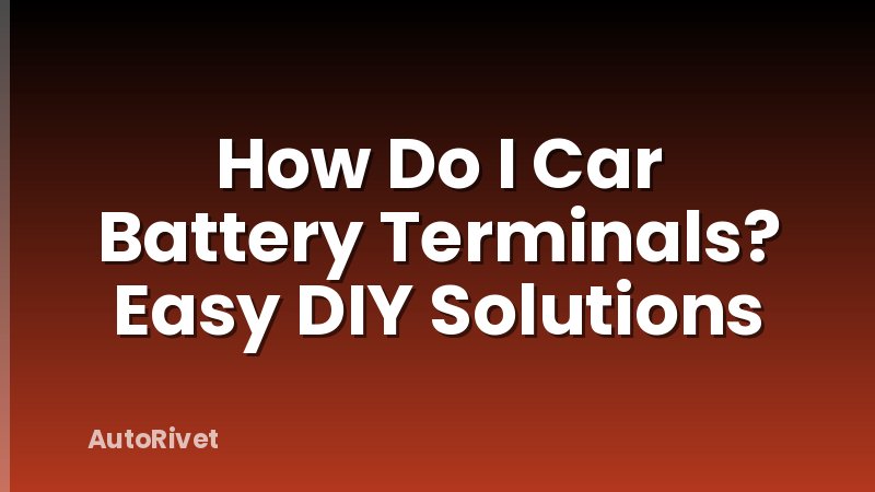 How Do I Car Battery Terminals? Easy DIY Solutions