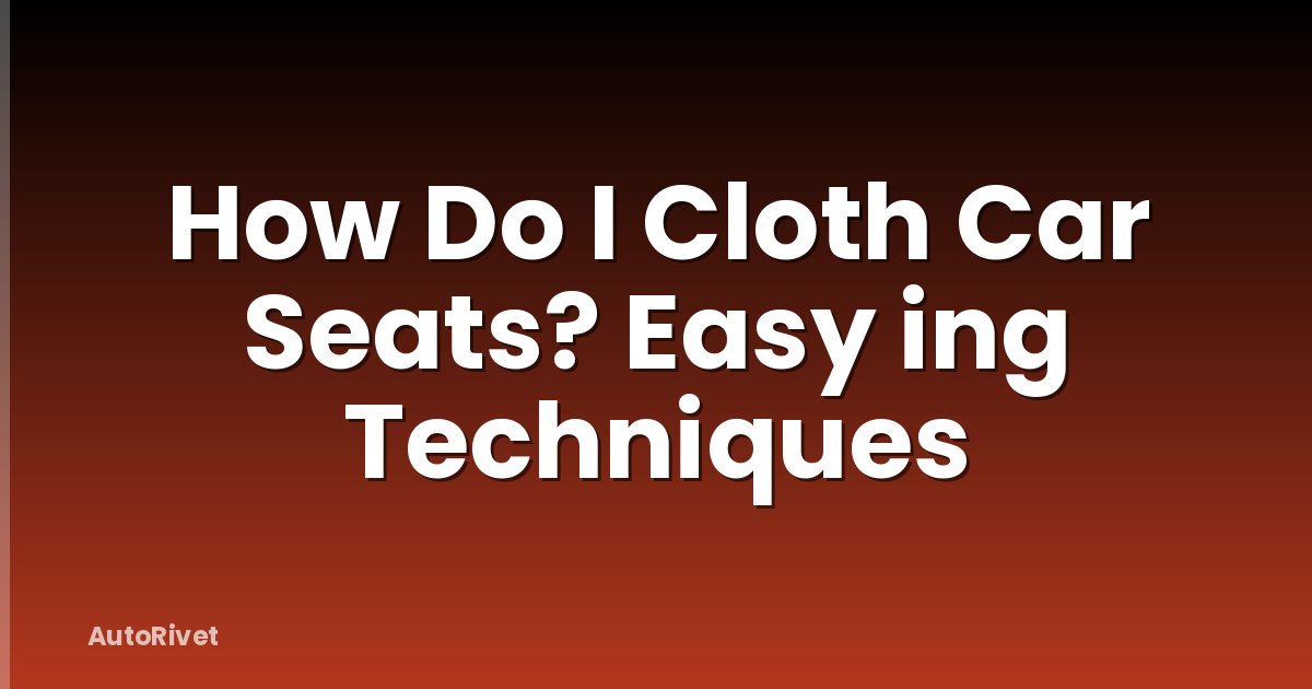 How Do I Cloth Car Seats? Easy ing Techniques