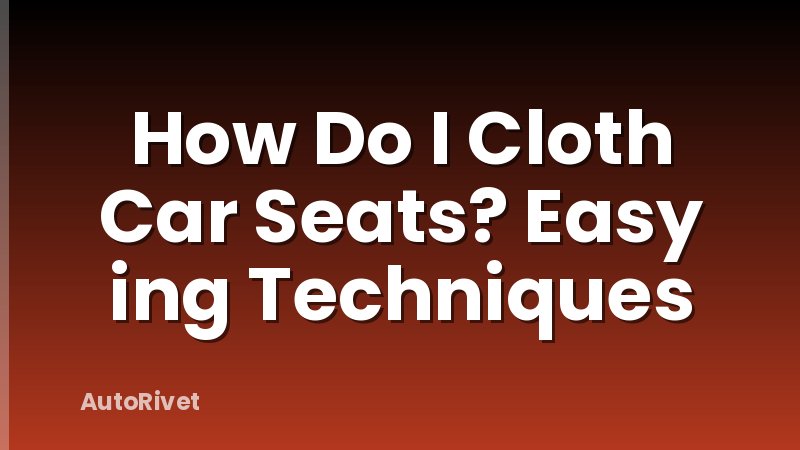How Do I Cloth Car Seats? Easy ing Techniques