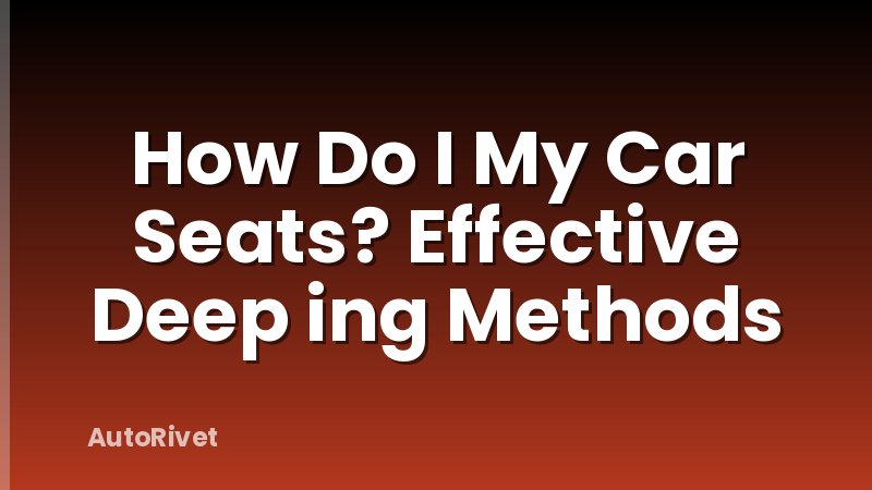 How Do I My Car Seats? Effective Deep ing Methods