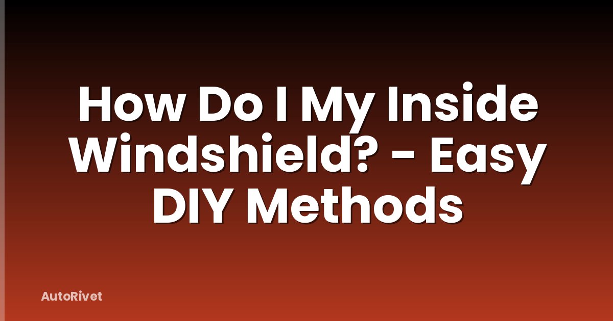 How Do I My Inside Windshield? - Easy DIY Methods
