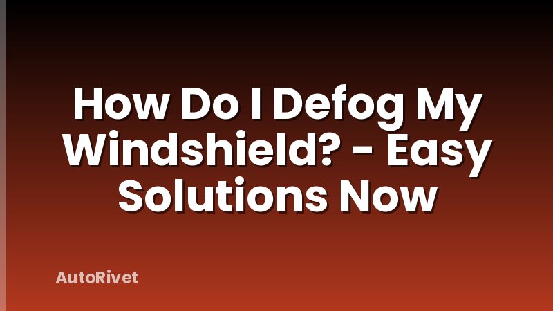How Do I Defog My Windshield? - Easy Solutions Now