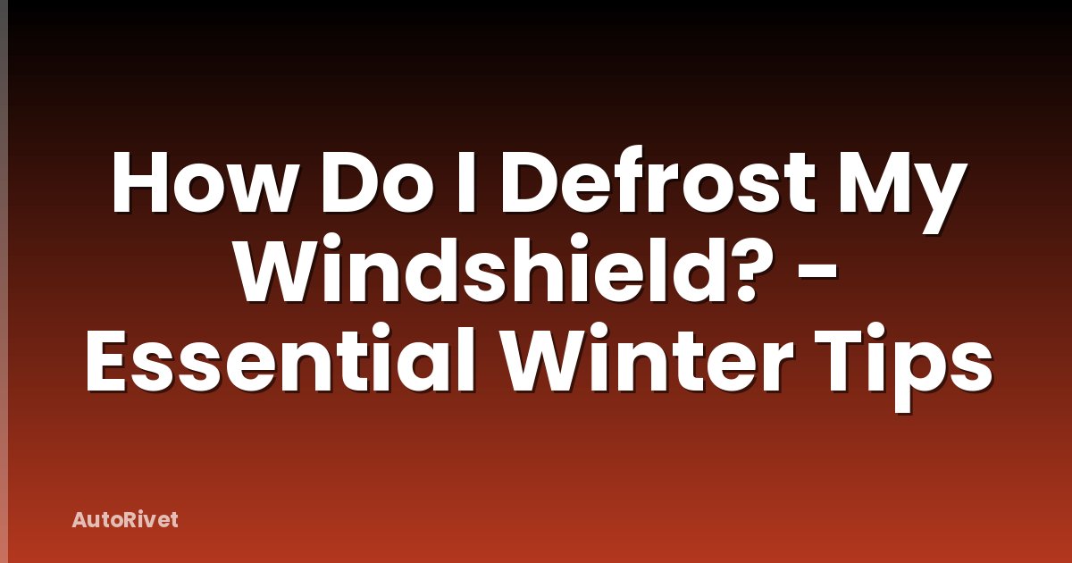 How Do I Defrost My Windshield? - Essential Winter Tips