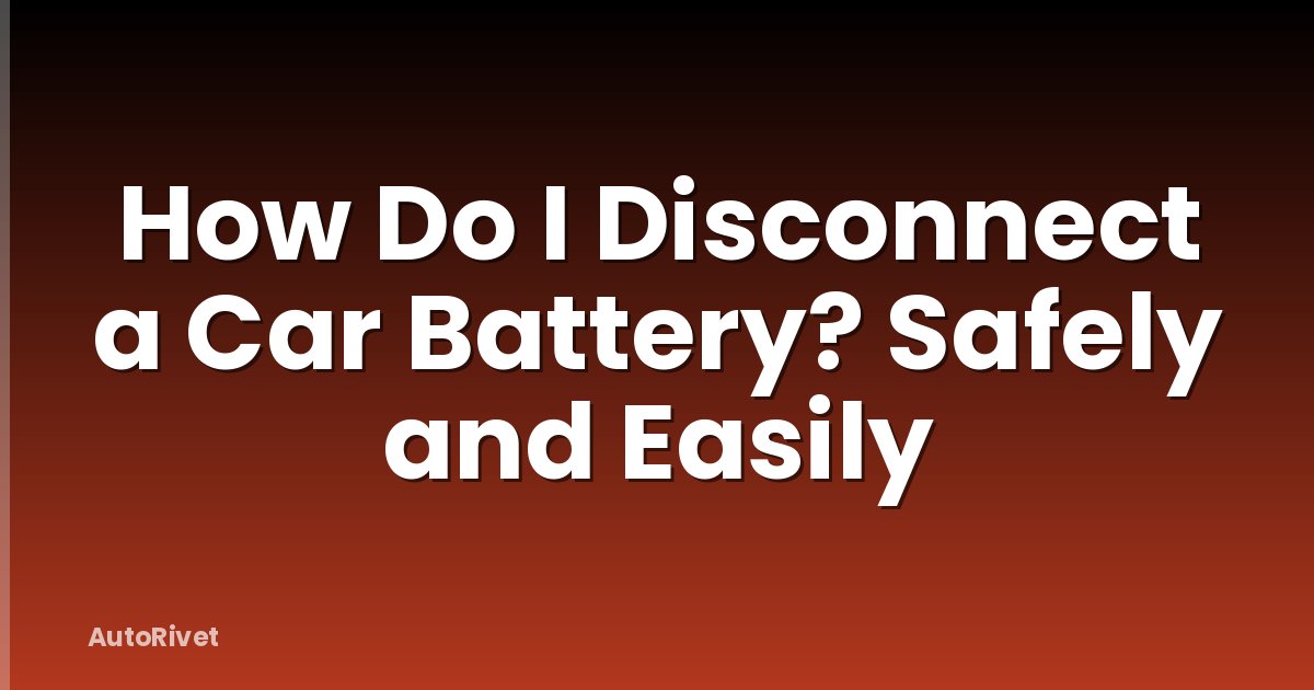 How Do I Disconnect a Car Battery? Safely and Easily