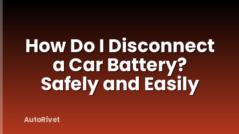 How Do I Disconnect a Car Battery? Safely and Easily