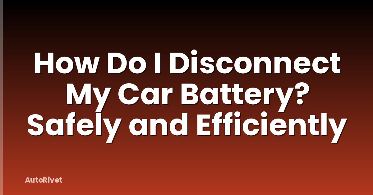 How Do I Disconnect My Car Battery? Safely and Efficiently