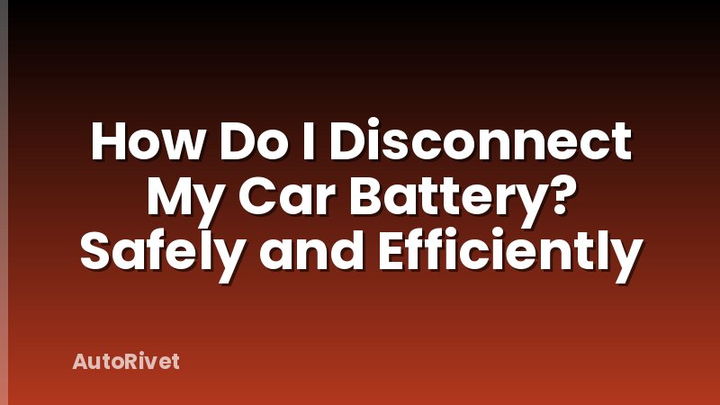 How Do I Disconnect My Car Battery? Safely and Efficiently