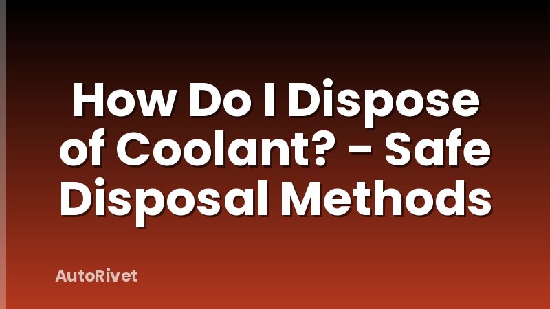 How Do I Dispose of Coolant? - Safe Disposal Methods