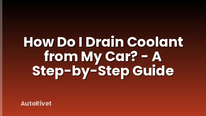 How Do I Drain Coolant from My Car? - A Step-by-Step Guide
