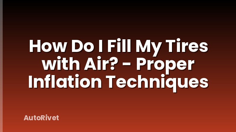 How Do I Fill My Tires with Air? - Proper Inflation Techniques