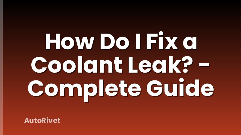 How Do I Fix a Coolant Leak? - Complete Guide
