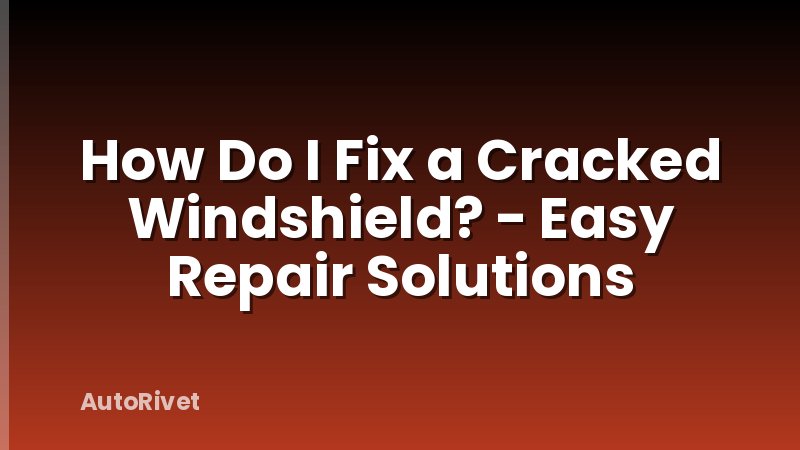 How Do I Fix a Cracked Windshield? - Easy Repair Solutions
