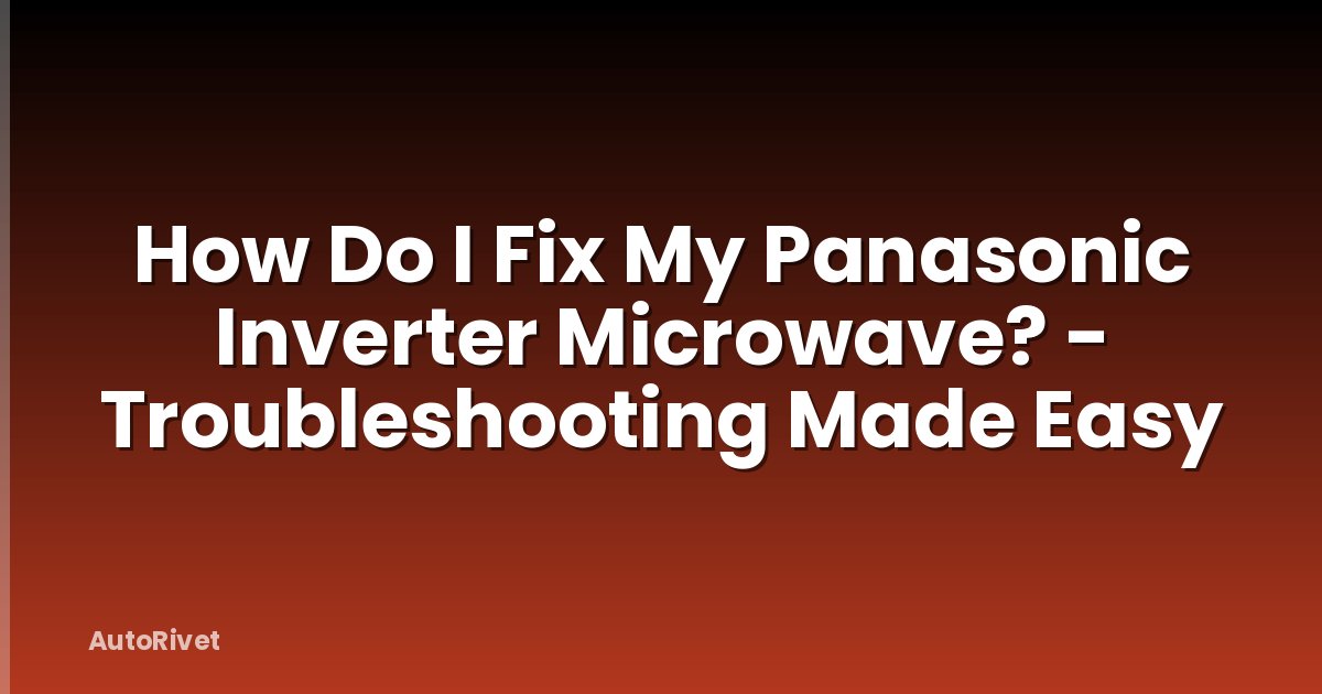 How Do I Fix My Panasonic Inverter Microwave? - Troubleshooting Made Easy