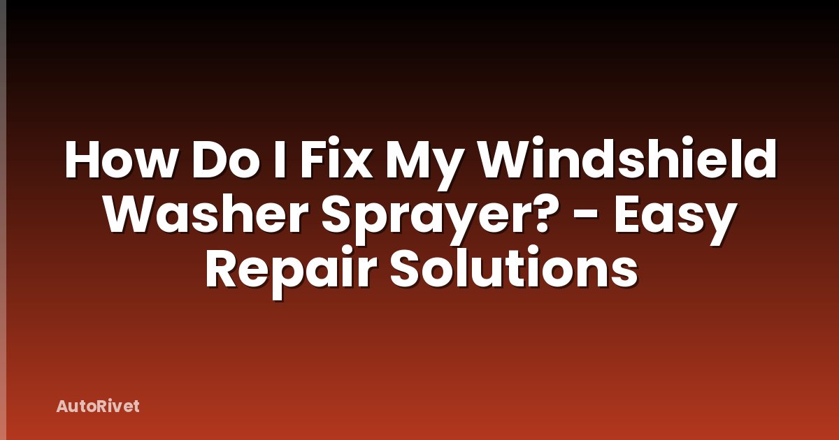 How Do I Fix My Windshield Washer Sprayer? - Easy Repair Solutions