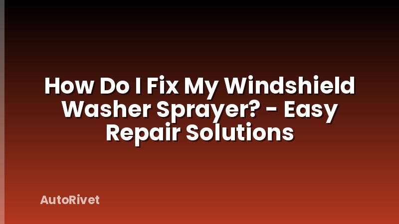 How Do I Fix My Windshield Washer Sprayer? - Easy Repair Solutions
