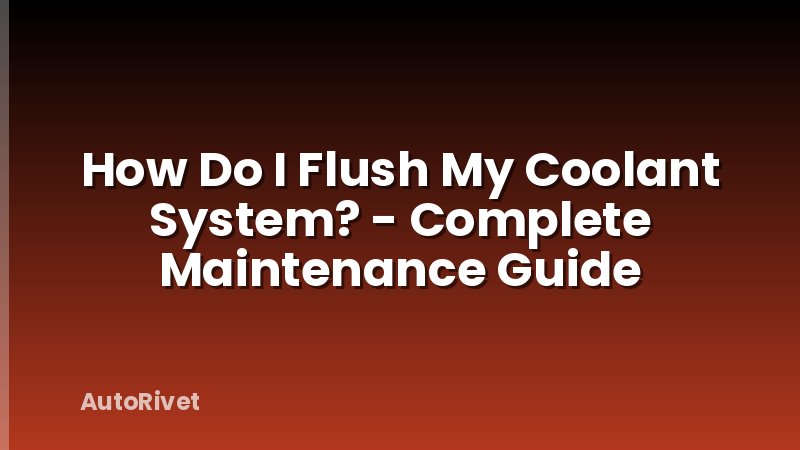 How Do I Flush My Coolant System? - Complete Maintenance Guide