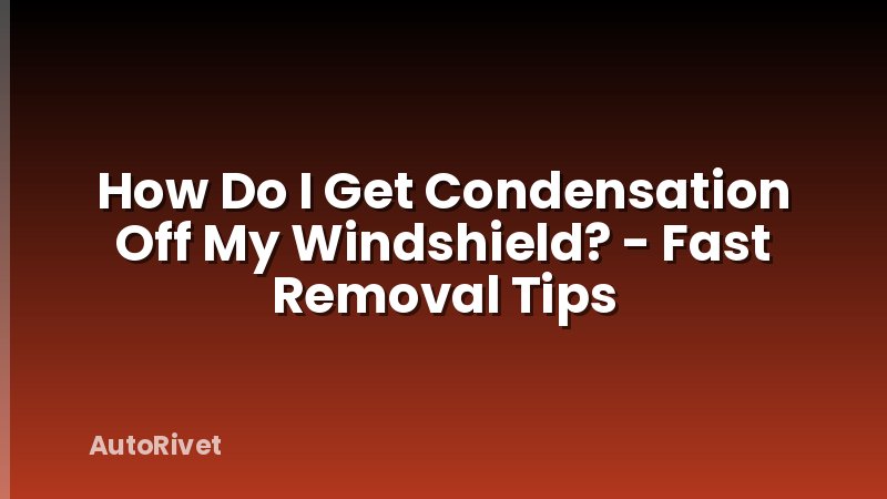 How Do I Get Condensation Off My Windshield? - Fast Removal Tips