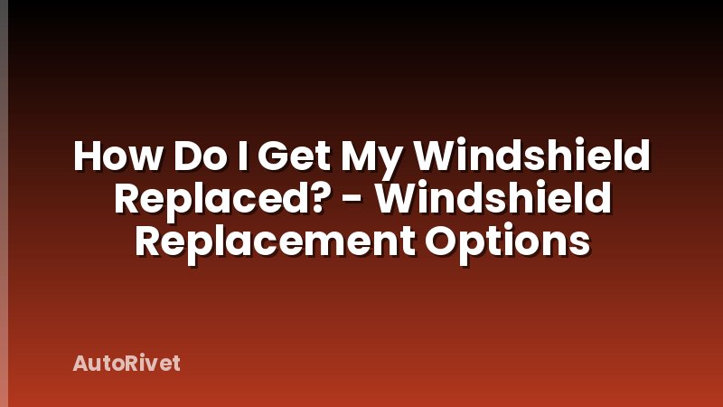 How Do I Get My Windshield Replaced? - Windshield Replacement Options