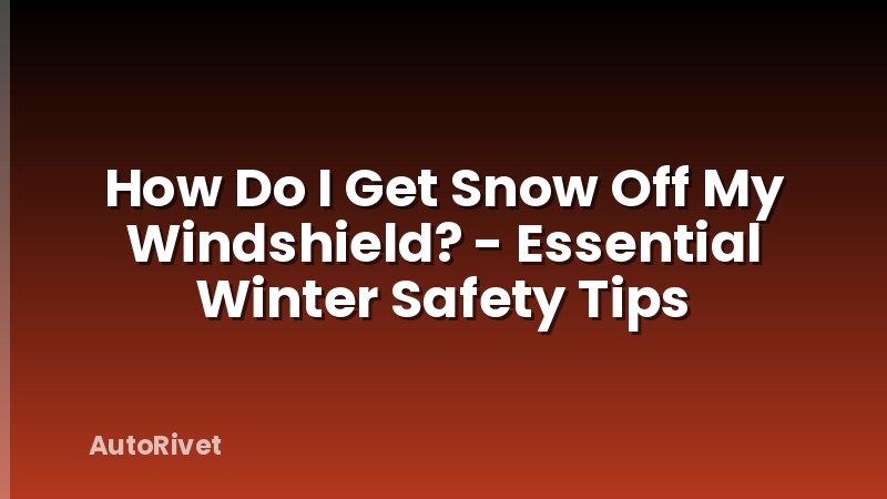 How Do I Get Snow Off My Windshield? - Essential Winter Safety Tips
