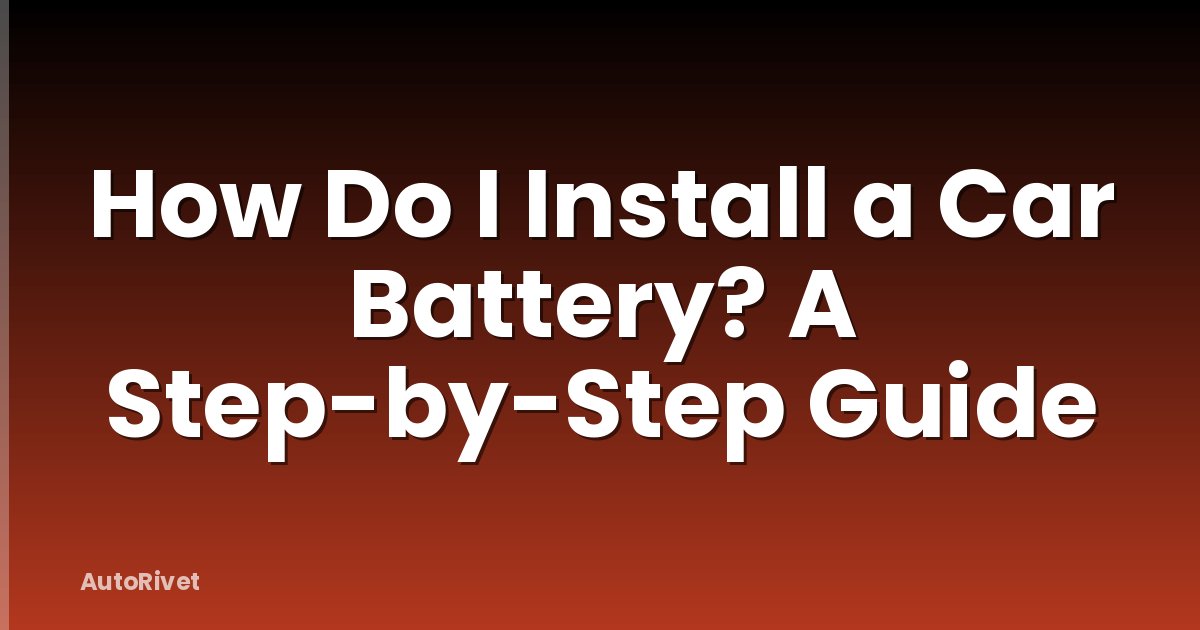 How Do I Install a Car Battery? A Step-by-Step Guide