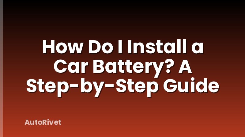 How Do I Install a Car Battery? A Step-by-Step Guide